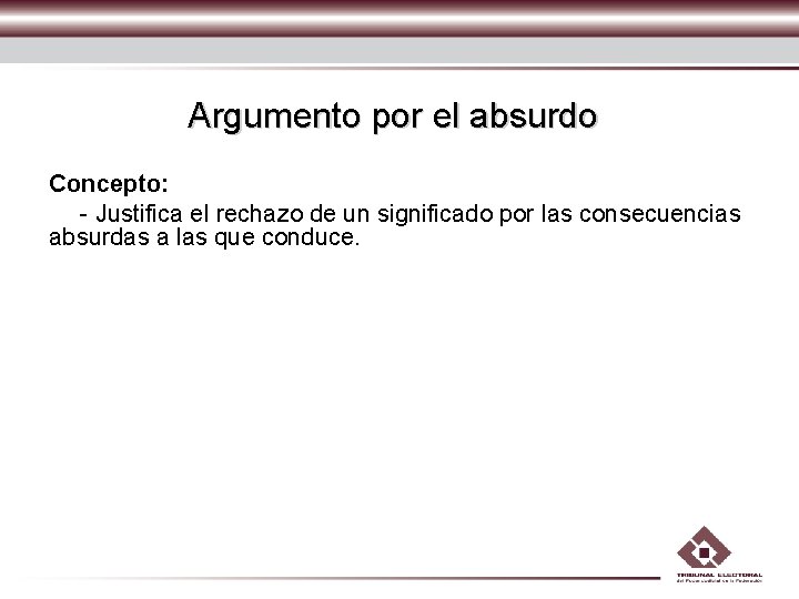 Argumento por el absurdo Concepto: - Justifica el rechazo de un significado por las Argumento por el absurdo Concepto: - Justifica el rechazo de un significado por las