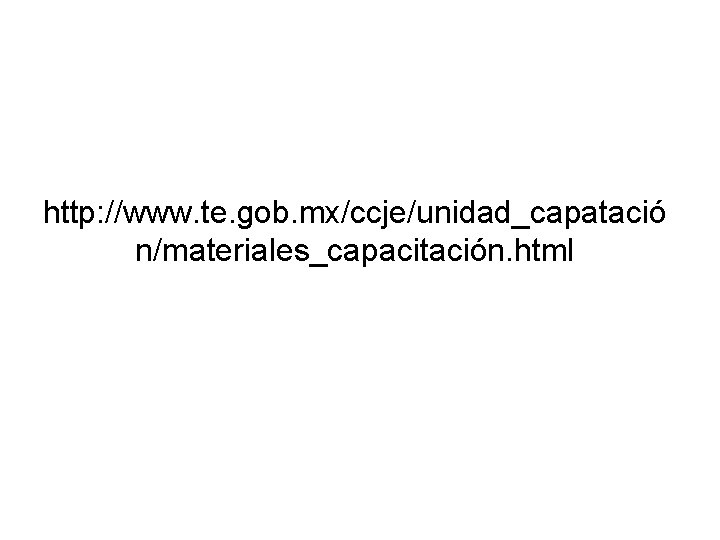 http: //www. te. gob. mx/ccje/unidad_capatació n/materiales_capacitación. html http: //www. te. gob. mx/ccje/unidad_capatació n/materiales_capacitación. html