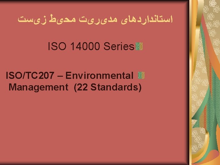  ﺍﺳﺘﺎﻧﺪﺍﺭﺩﻫﺎی ﻣﺪیﺮیﺖ ﻣﺤیﻂ ﺯیﺴﺖ ISO 14000 Series ISO/TC 207 – Environmental Management (22