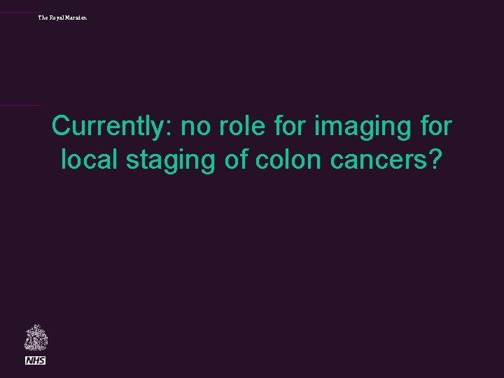The Royal Marsden Currently: no role for imaging for local staging of colon cancers?