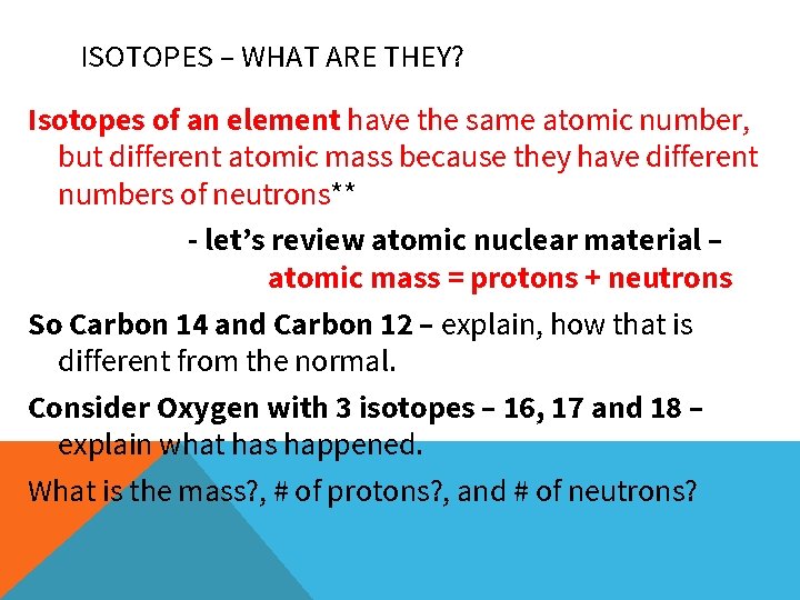 ISOTOPES – WHAT ARE THEY? Isotopes of an element have the same atomic number, ISOTOPES – WHAT ARE THEY? Isotopes of an element have the same atomic number,