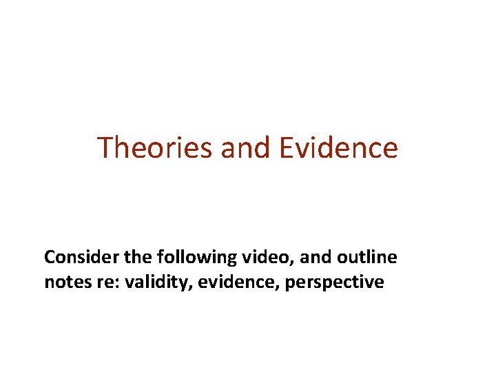Theories and Evidence Consider the following video, and outline notes re: validity, evidence, perspective Theories and Evidence Consider the following video, and outline notes re: validity, evidence, perspective