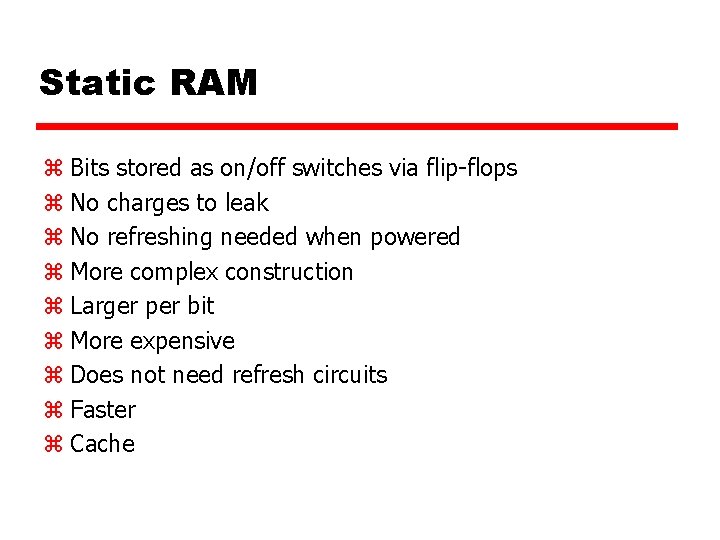 Static RAM z Bits stored as on/off switches via flip-flops z No charges to