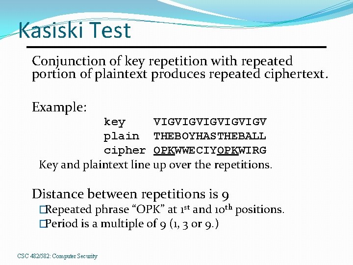 Kasiski Test Conjunction of key repetition with repeated portion of plaintext produces repeated ciphertext.