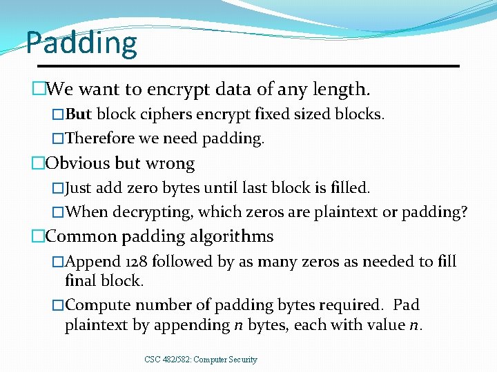 Padding �We want to encrypt data of any length. �But block ciphers encrypt fixed