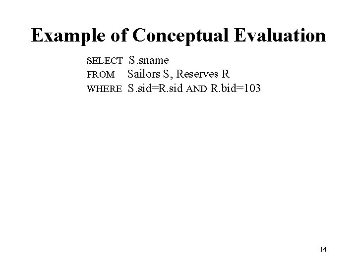 Example of Conceptual Evaluation SELECT FROM WHERE S. sname Sailors S, Reserves R S.