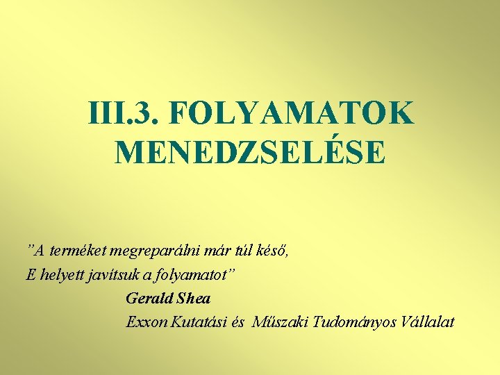 III. 3. FOLYAMATOK MENEDZSELÉSE ”A terméket megreparálni már túl késő, E helyett javítsuk a