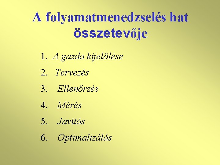 A folyamatmenedzselés hat összetevője 1. A gazda kijelölése 2. Tervezés 3. Ellenőrzés 4. Mérés