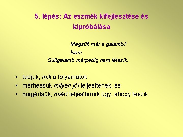 5. lépés: Az eszmék kifejlesztése és kipróbálása Megsült már a galamb? Nem. Sültgalamb márpedig