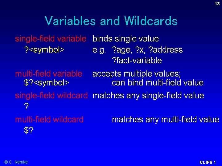 13 Variables and Wildcards single-field variable binds single value ? <symbol> e. g. ? 13 Variables and Wildcards single-field variable binds single value ? <symbol> e. g. ?