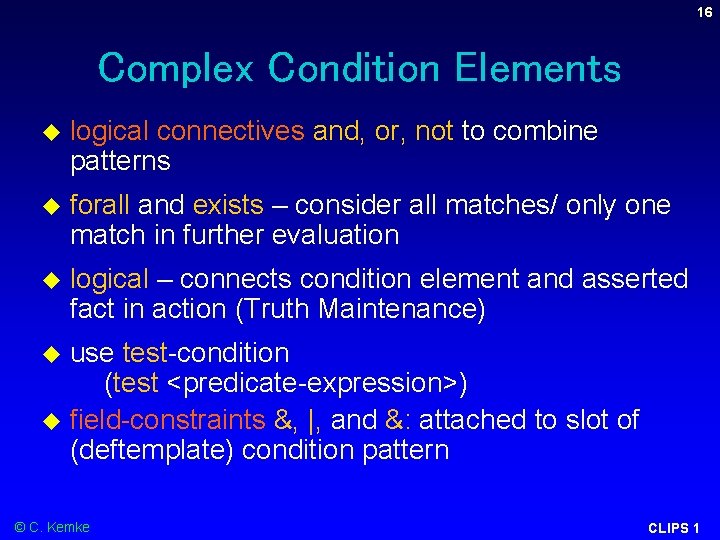 16 Complex Condition Elements logical connectives and, or, not to combine patterns forall and 16 Complex Condition Elements logical connectives and, or, not to combine patterns forall and