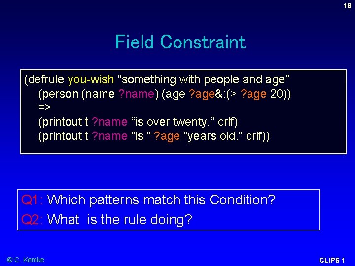18 Field Constraint (defrule you-wish “something with people and age” (person (name ? name) 18 Field Constraint (defrule you-wish “something with people and age” (person (name ? name)