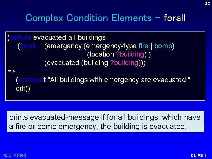 22 Complex Condition Elements – forall (defrule evacuated-all-buildings (forall (emergency-type fire | bomb) (location 22 Complex Condition Elements – forall (defrule evacuated-all-buildings (forall (emergency-type fire | bomb) (location