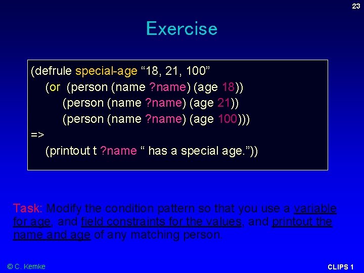 23 Exercise (defrule special-age “ 18, 21, 100” (or (person (name ? name) (age 23 Exercise (defrule special-age “ 18, 21, 100” (or (person (name ? name) (age