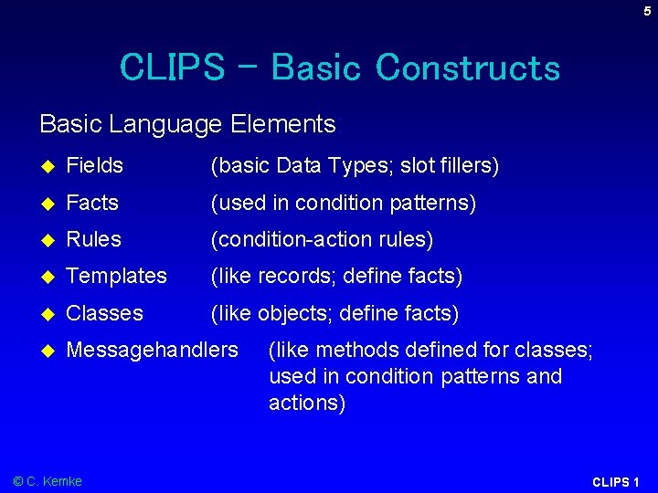 5 CLIPS – Basic Constructs Basic Language Elements: Fields (basic Data Types; slot fillers) 5 CLIPS – Basic Constructs Basic Language Elements: Fields (basic Data Types; slot fillers)