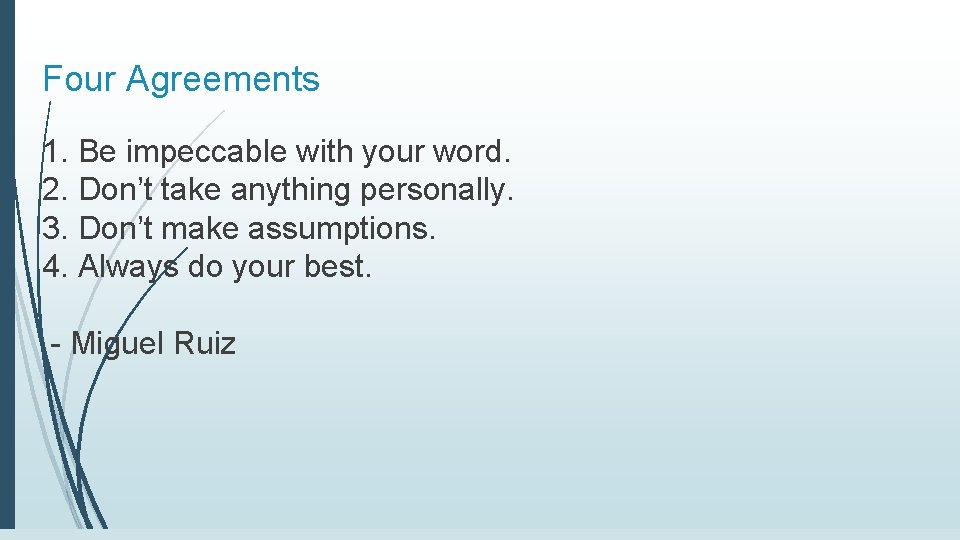 Four Agreements 1. Be impeccable with your word. 2. Don’t take anything personally. 3.