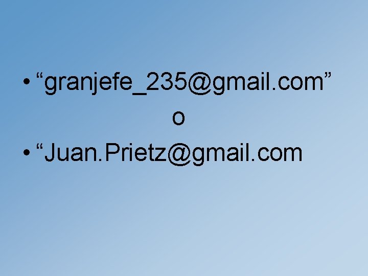  • “granjefe_235@gmail. com” o • “Juan. Prietz@gmail. com 