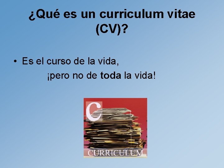 ¿Qué es un curriculum vitae (CV)? • Es el curso de la vida, ¡pero