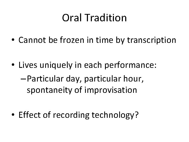 Oral Tradition • Cannot be frozen in time by transcription • Lives uniquely in