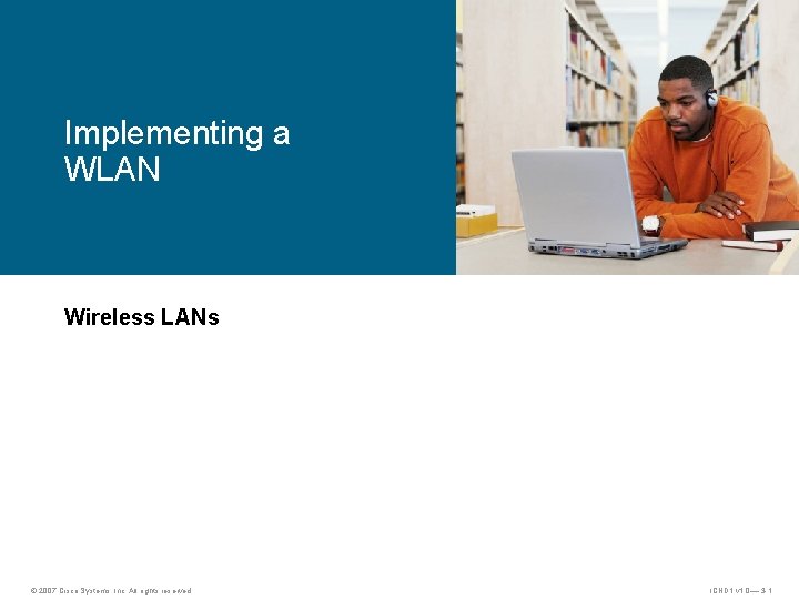 Implementing a WLAN Wireless LANs © 2007 Cisco Systems, Inc. All rights reserved. ICND