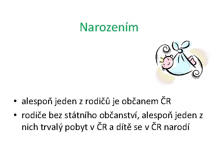 Narozením • alespoň jeden z rodičů je občanem ČR • rodiče bez státního občanství,