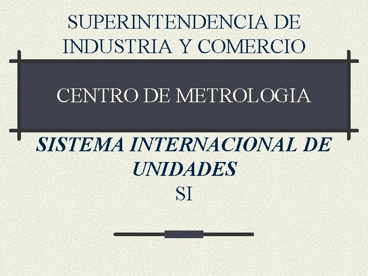 SUPERINTENDENCIA DE INDUSTRIA Y COMERCIO CENTRO DE METROLOGIA SISTEMA INTERNACIONAL DE UNIDADES SI 