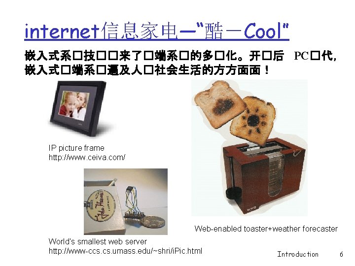internet信息家电—“酷－Cool” 嵌入式系�技��来了�端系�的多�化。开�后 PC�代， 嵌入式�端系�遍及人�社会生活的方方面面！ IP picture frame http: //www. ceiva. com/ Web-enabled toaster+weather forecaster