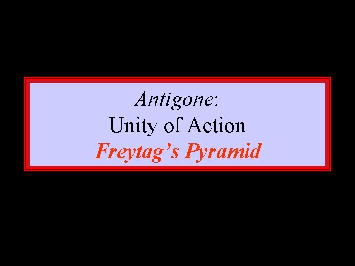 Antigone: Unity of Action Freytag’s Pyramid 