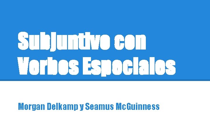 Subjuntivo con Verbos Especiales Morgan Delkamp y Seamus Mc. Guinness 