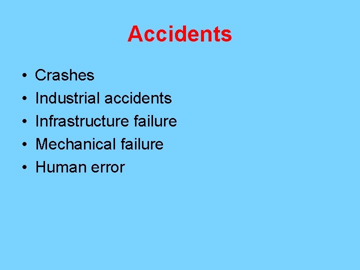 Accidents • • • Crashes Industrial accidents Infrastructure failure Mechanical failure Human error 
