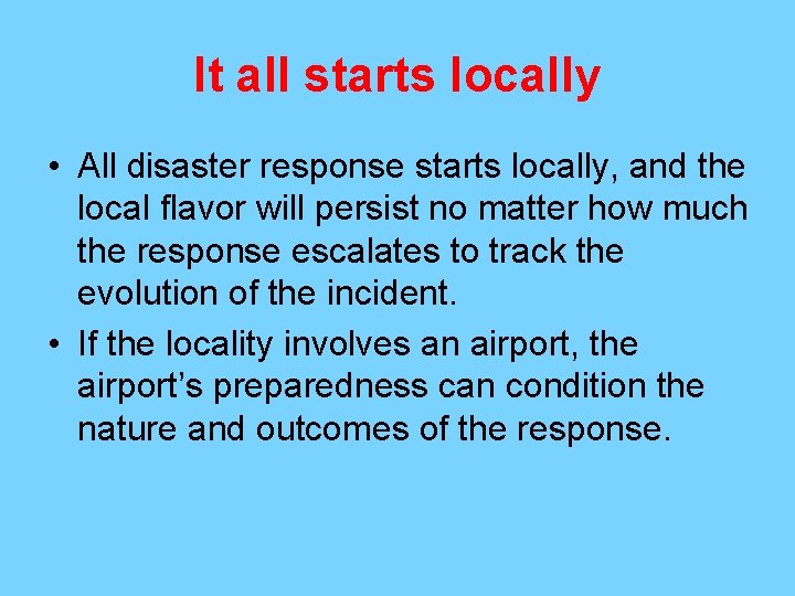 It all starts locally • All disaster response starts locally, and the local flavor