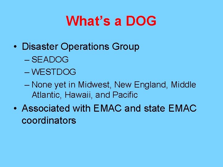 What’s a DOG • Disaster Operations Group – SEADOG – WESTDOG – None yet