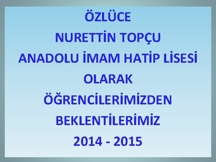 ÖZLÜCE NURETTİN TOPÇU ANADOLU İMAM HATİP LİSESİ OLARAK ÖĞRENCİLERİMİZDEN BEKLENTİLERİMİZ 2014 - 2015 