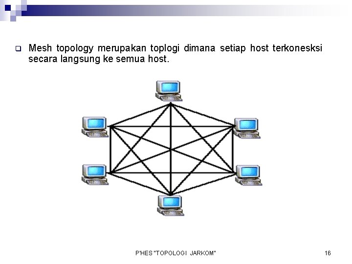 q Mesh topology merupakan toplogi dimana setiap host terkonesksi secara langsung ke semua host.