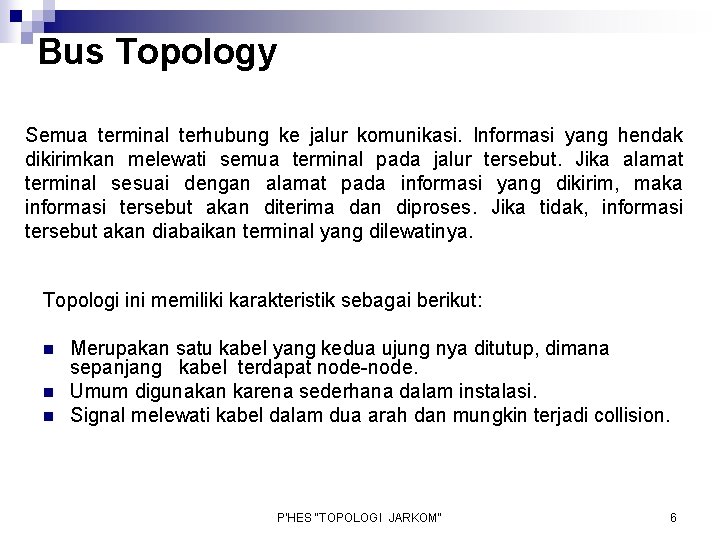 Bus Topology Semua terminal terhubung ke jalur komunikasi. Informasi yang hendak dikirimkan melewati semua