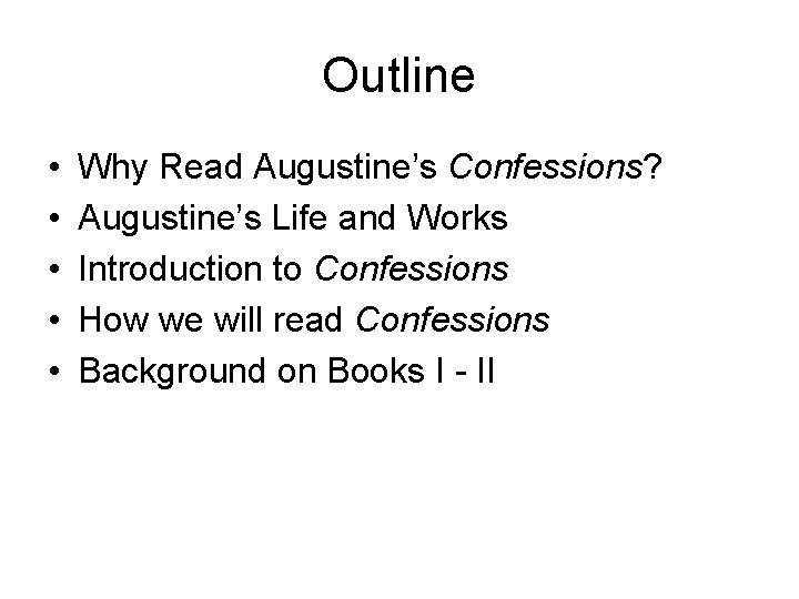 Outline • • • Why Read Augustine’s Confessions? Augustine’s Life and Works Introduction to