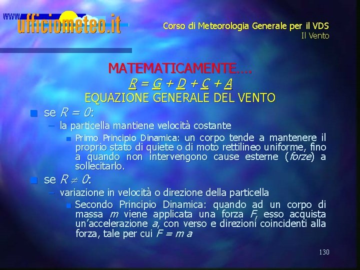 Corso di Meteorologia Generale per il VDS Il Vento MATEMATICAMENTE…. R=G+D+C+A n EQUAZIONE GENERALE