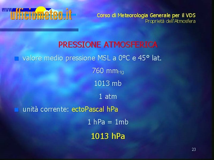 Corso di Meteorologia Generale per il VDS Proprietà dell’Atmosfera PRESSIONE ATMOSFERICA n valore medio