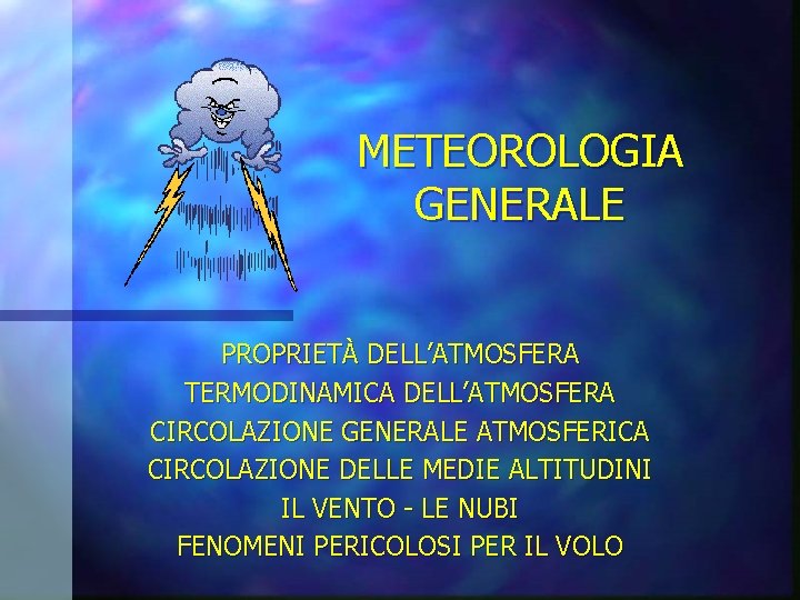 METEOROLOGIA GENERALE PROPRIETÀ DELL’ATMOSFERA TERMODINAMICA DELL’ATMOSFERA CIRCOLAZIONE GENERALE ATMOSFERICA CIRCOLAZIONE DELLE MEDIE ALTITUDINI IL