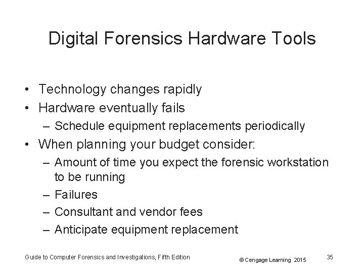 Digital Forensics Hardware Tools • Technology changes rapidly • Hardware eventually fails – Schedule