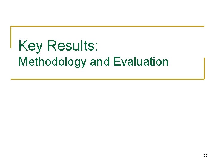 Key Results: Methodology and Evaluation 22 