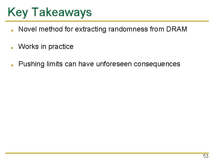 Key Takeaways ■ Novel method for extracting randomness from DRAM ■ Works in practice