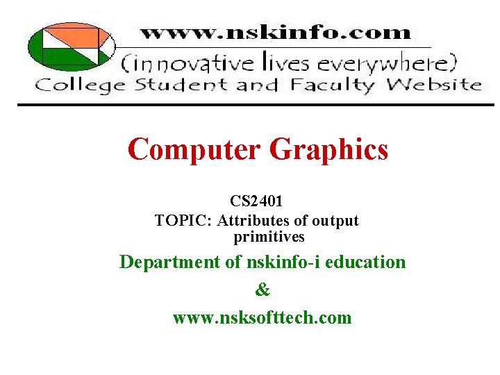 Computer Graphics CS 2401 TOPIC: Attributes of output primitives Department of nskinfo-i education &