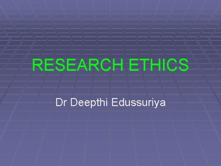 RESEARCH ETHICS Dr Deepthi Edussuriya 