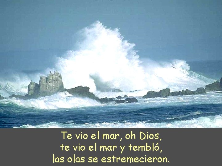 Te vio el mar, oh Dios, te vio el mar y tembló, las olas