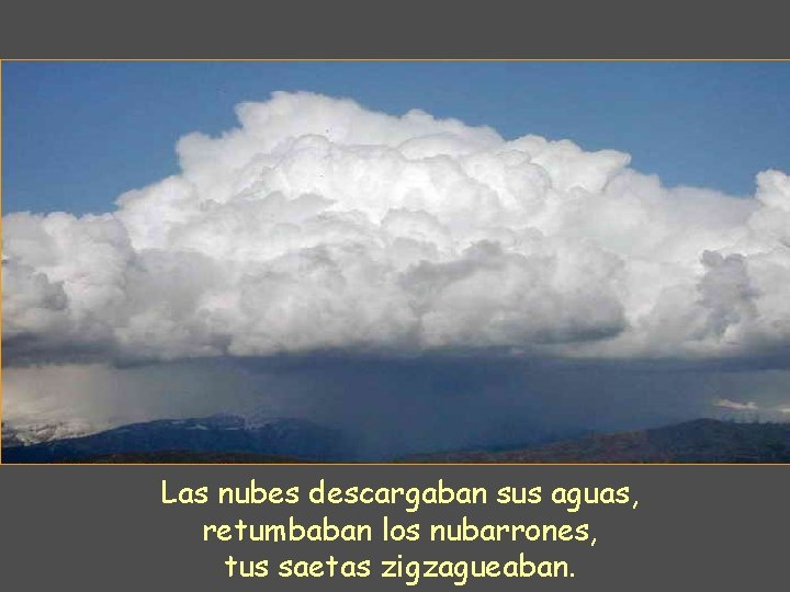 Las nubes descargaban sus aguas, retumbaban los nubarrones, tus saetas zigzagueaban. 