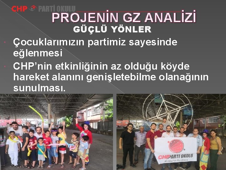 PROJENİN GZ ANALİZİ GÜÇLÜ YÖNLER Çocuklarımızın partimiz sayesinde eğlenmesi CHP’nin etkinliğinin az olduğu köyde