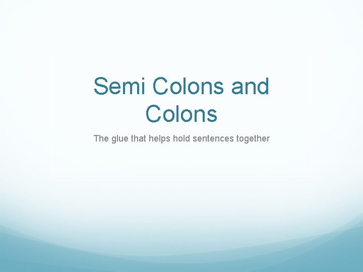 Semi Colons and Colons The glue that helps hold sentences together 