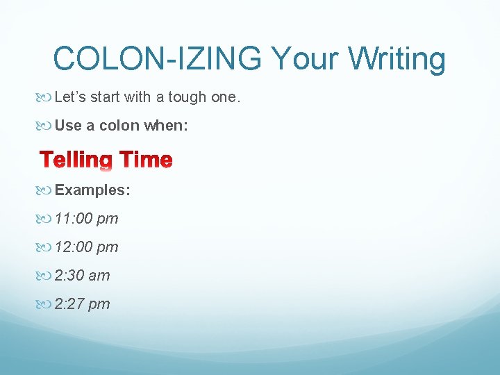 COLON-IZING Your Writing Let’s start with a tough one. Use a colon when: Examples: