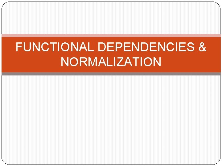 FUNCTIONAL DEPENDENCIES & NORMALIZATION 